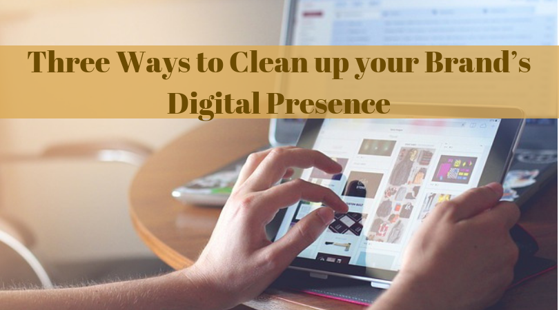 Three Ways to Clean up your Brand’s Digital Presence