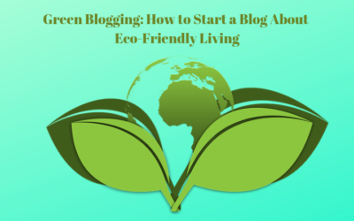 Green Blogging: How to Start a Blog About Eco-Friendly Living
