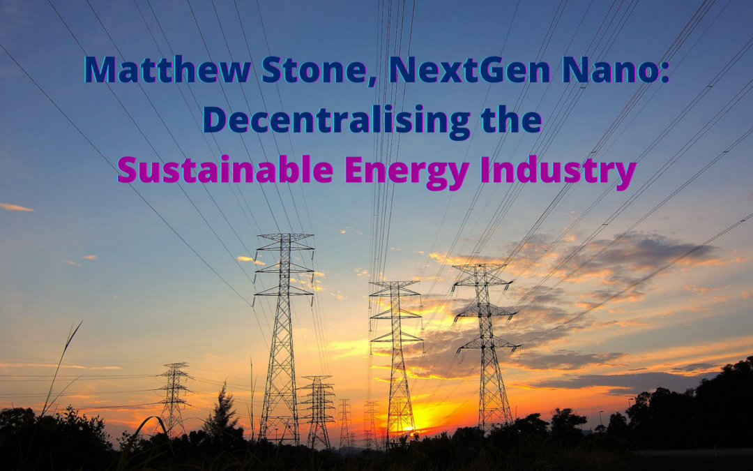 Matthew Stone, NextGen Nano: Decentralising the Sustainable Energy Industry