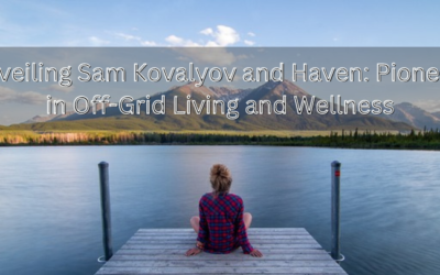 Unveiling Sam Kovalyov and Haven: Pioneers in Off-Grid Living and Wellness
