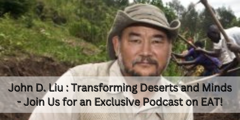 John D. Liu : Transforming Deserts and Minds – Join Us for an Exclusive Podcast on EAT!